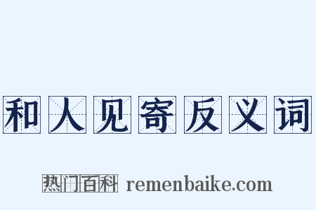 和人见寄反义词是什么意思的图片